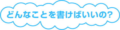 どんなことを書けばいいの？